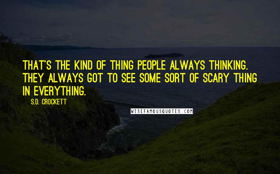 S.D. Crockett Quotes: That's the kind of thing people always thinking. They always got to see some sort of scary thing in everything.