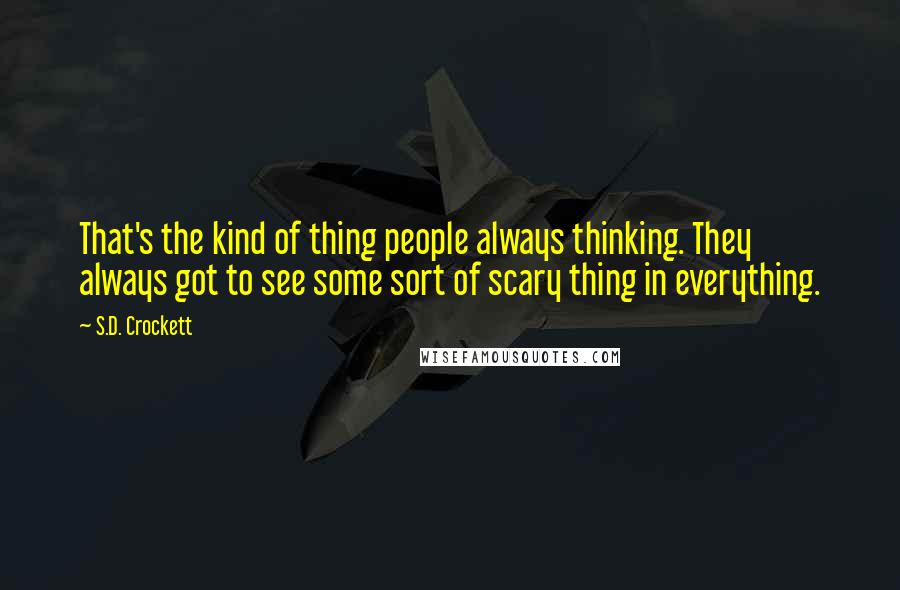 S.D. Crockett Quotes: That's the kind of thing people always thinking. They always got to see some sort of scary thing in everything.