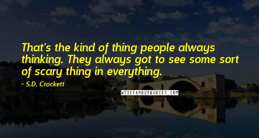 S.D. Crockett Quotes: That's the kind of thing people always thinking. They always got to see some sort of scary thing in everything.
