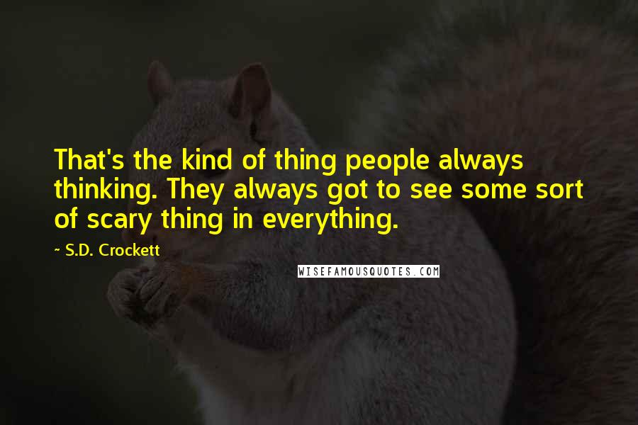 S.D. Crockett Quotes: That's the kind of thing people always thinking. They always got to see some sort of scary thing in everything.