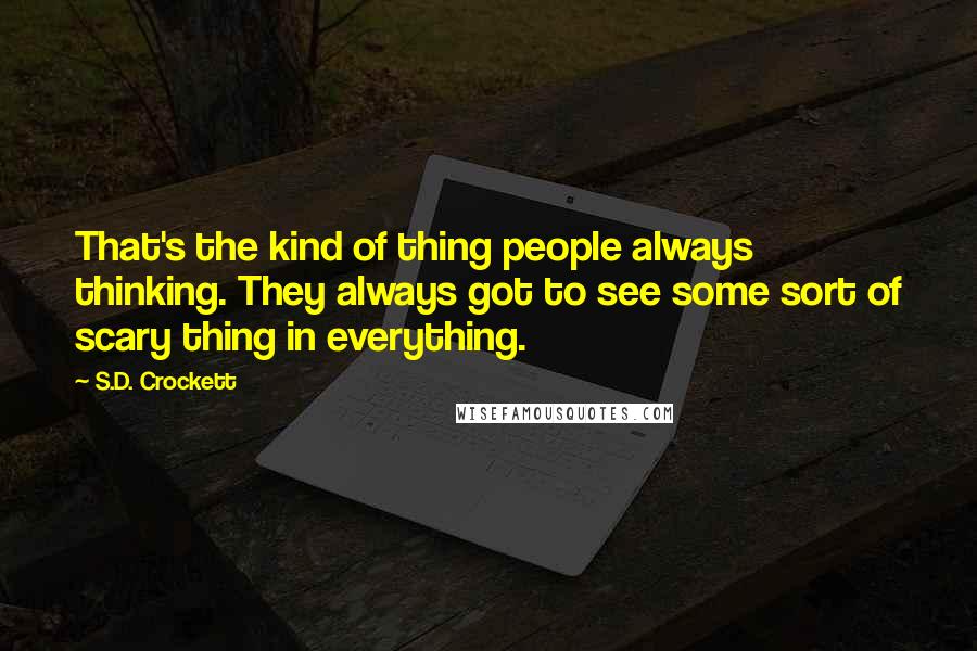 S.D. Crockett Quotes: That's the kind of thing people always thinking. They always got to see some sort of scary thing in everything.