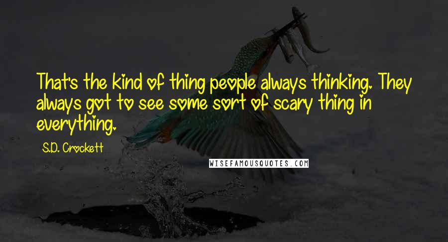 S.D. Crockett Quotes: That's the kind of thing people always thinking. They always got to see some sort of scary thing in everything.