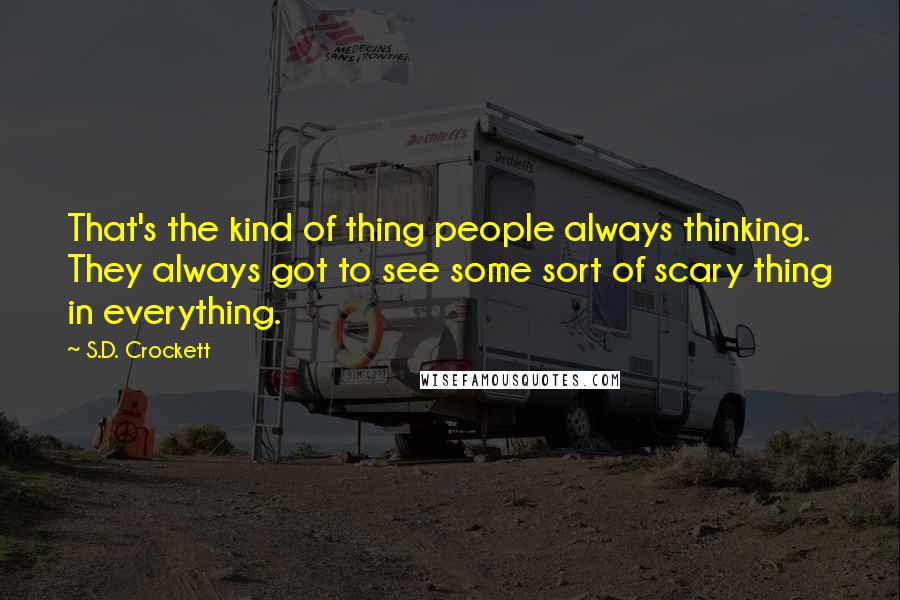 S.D. Crockett Quotes: That's the kind of thing people always thinking. They always got to see some sort of scary thing in everything.