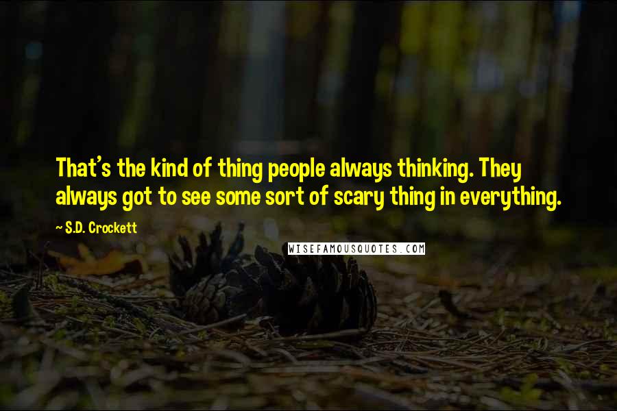 S.D. Crockett Quotes: That's the kind of thing people always thinking. They always got to see some sort of scary thing in everything.