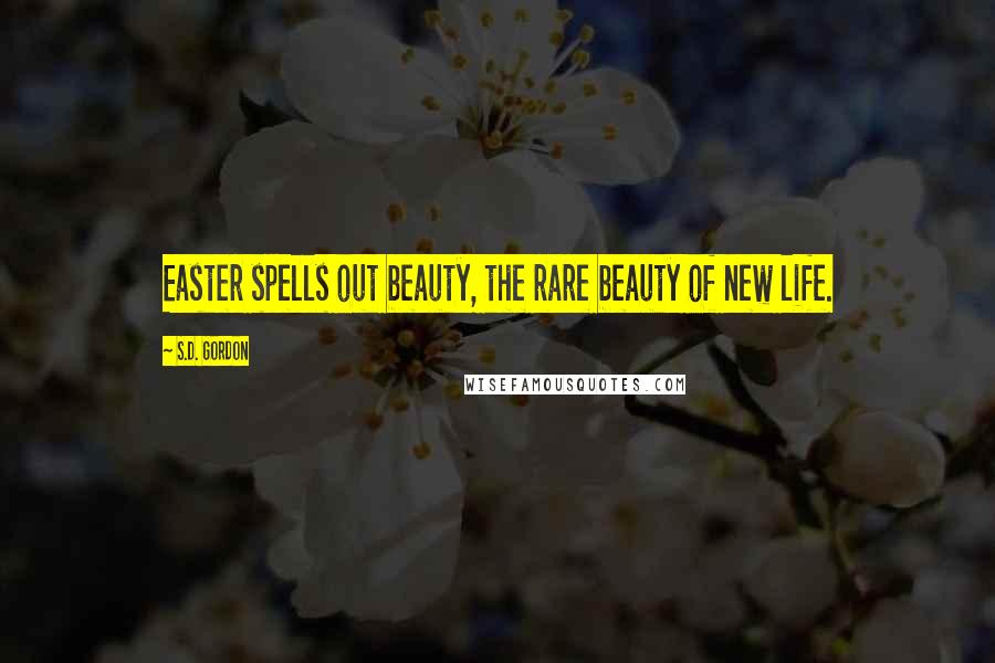 S.D. Gordon Quotes: Easter spells out beauty, the rare beauty of new life.