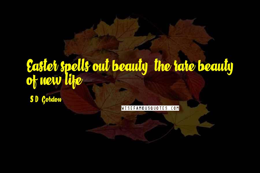 S.D. Gordon Quotes: Easter spells out beauty, the rare beauty of new life.