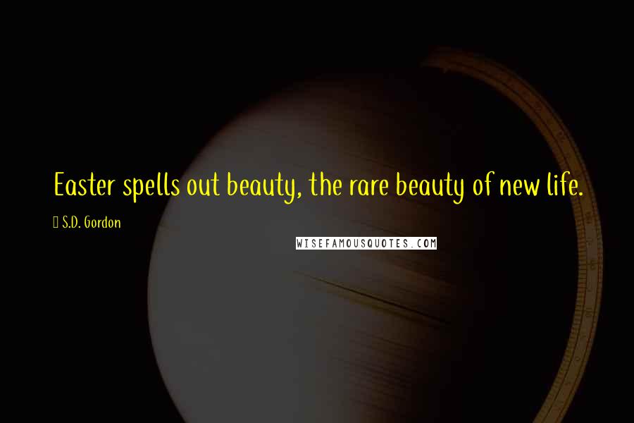 S.D. Gordon Quotes: Easter spells out beauty, the rare beauty of new life.