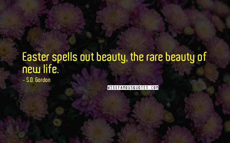 S.D. Gordon Quotes: Easter spells out beauty, the rare beauty of new life.