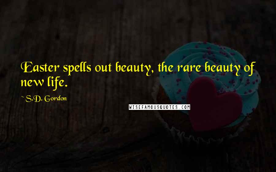 S.D. Gordon Quotes: Easter spells out beauty, the rare beauty of new life.