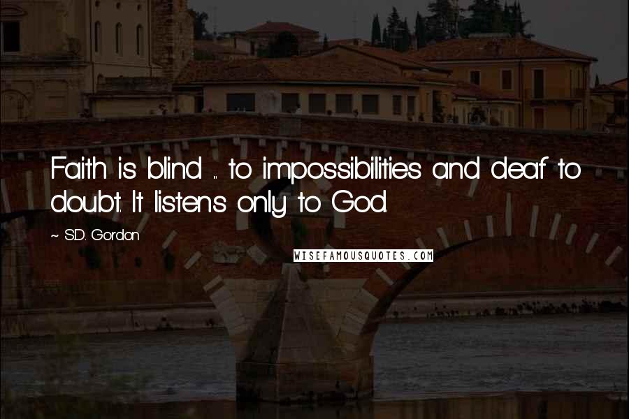 S.D. Gordon Quotes: Faith is blind ... to impossibilities and deaf to doubt. It listens only to God.