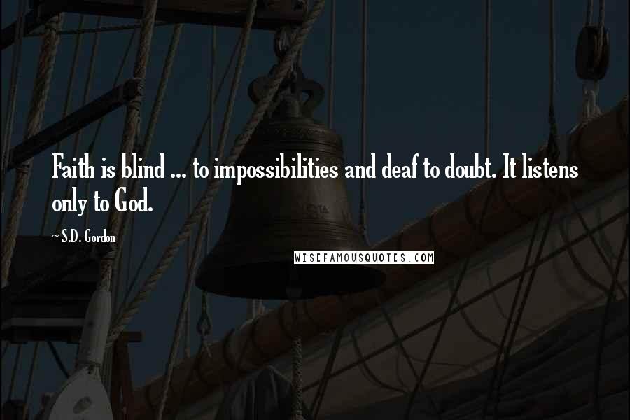 S.D. Gordon Quotes: Faith is blind ... to impossibilities and deaf to doubt. It listens only to God.