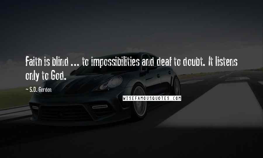 S.D. Gordon Quotes: Faith is blind ... to impossibilities and deaf to doubt. It listens only to God.