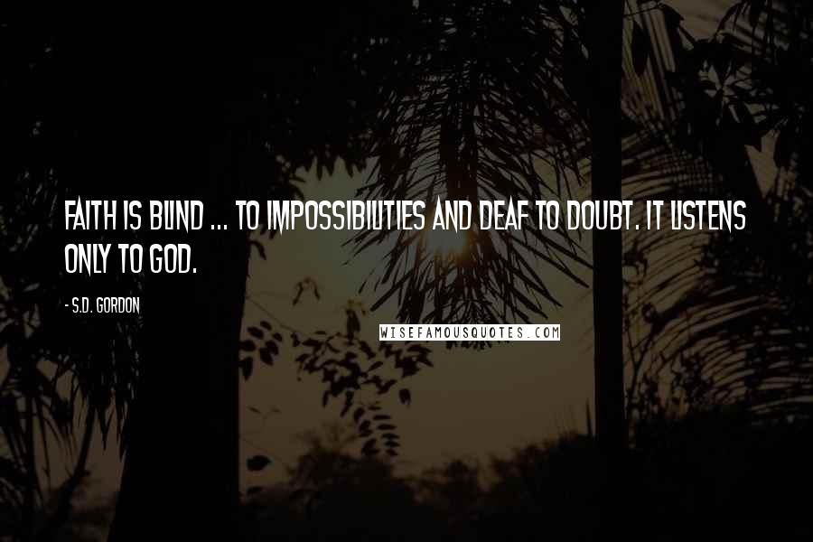 S.D. Gordon Quotes: Faith is blind ... to impossibilities and deaf to doubt. It listens only to God.