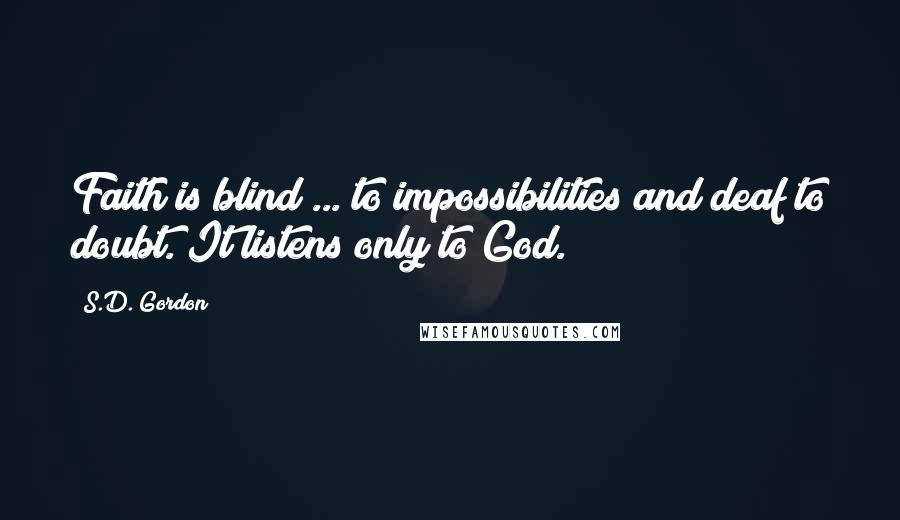 S.D. Gordon Quotes: Faith is blind ... to impossibilities and deaf to doubt. It listens only to God.