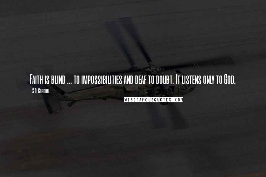 S.D. Gordon Quotes: Faith is blind ... to impossibilities and deaf to doubt. It listens only to God.