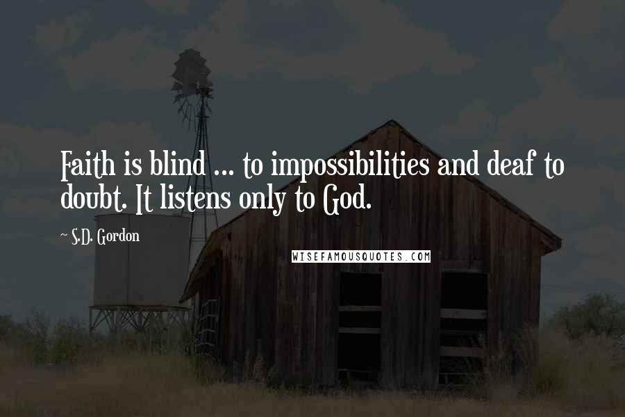 S.D. Gordon Quotes: Faith is blind ... to impossibilities and deaf to doubt. It listens only to God.