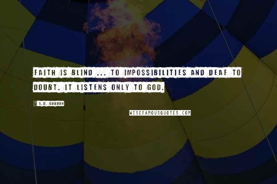 S.D. Gordon Quotes: Faith is blind ... to impossibilities and deaf to doubt. It listens only to God.