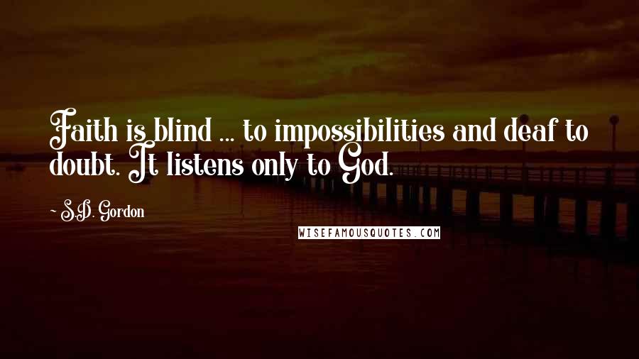S.D. Gordon Quotes: Faith is blind ... to impossibilities and deaf to doubt. It listens only to God.