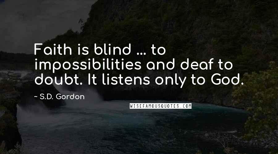 S.D. Gordon Quotes: Faith is blind ... to impossibilities and deaf to doubt. It listens only to God.