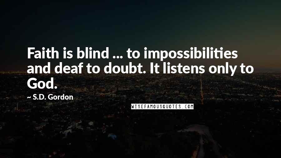 S.D. Gordon Quotes: Faith is blind ... to impossibilities and deaf to doubt. It listens only to God.