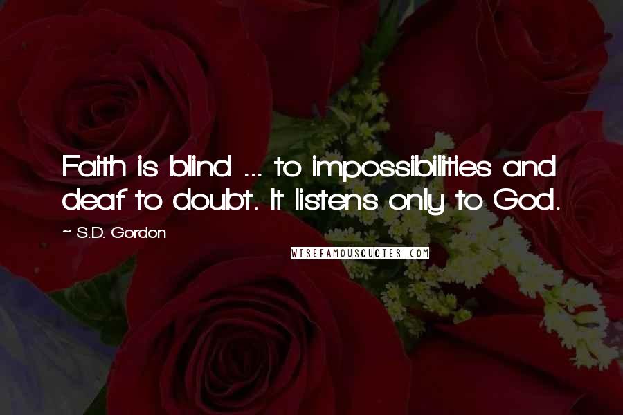 S.D. Gordon Quotes: Faith is blind ... to impossibilities and deaf to doubt. It listens only to God.