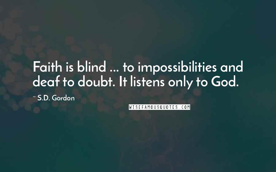 S.D. Gordon Quotes: Faith is blind ... to impossibilities and deaf to doubt. It listens only to God.