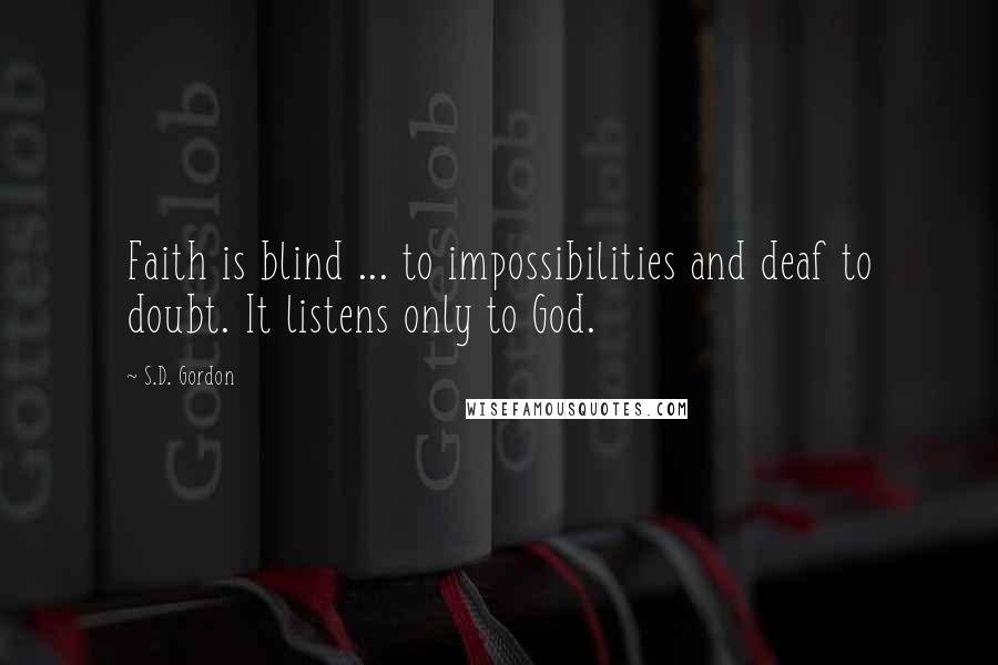 S.D. Gordon Quotes: Faith is blind ... to impossibilities and deaf to doubt. It listens only to God.