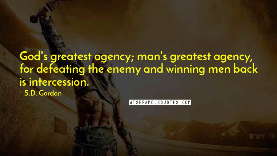 S.D. Gordon Quotes: God's greatest agency; man's greatest agency, for defeating the enemy and winning men back is intercession.