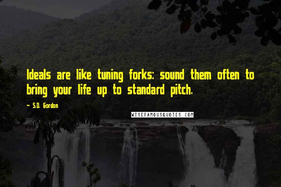 S.D. Gordon Quotes: Ideals are like tuning forks: sound them often to bring your life up to standard pitch.