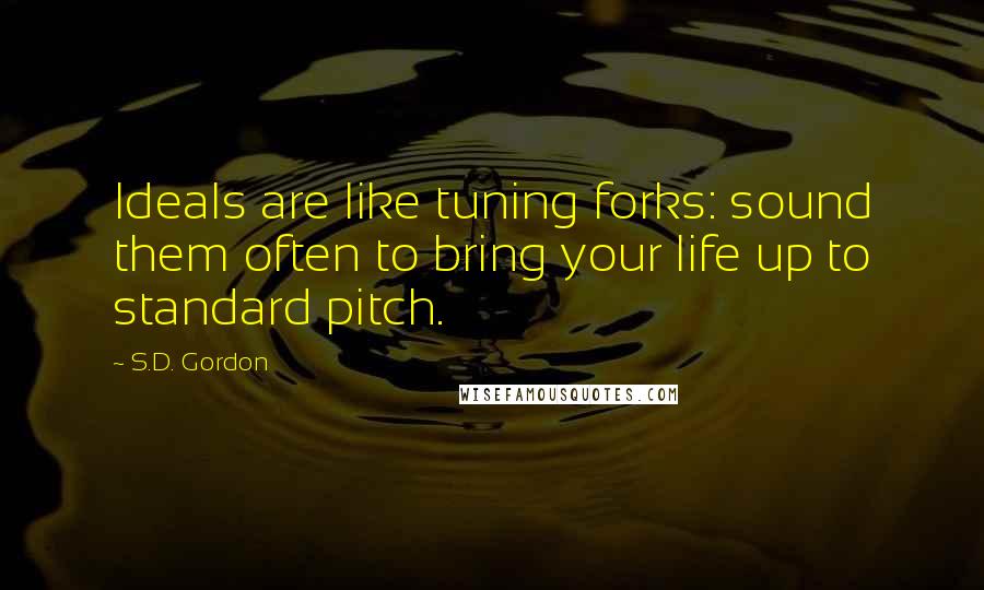 S.D. Gordon Quotes: Ideals are like tuning forks: sound them often to bring your life up to standard pitch.