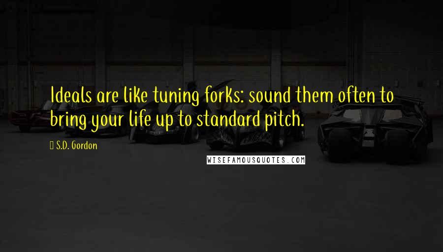 S.D. Gordon Quotes: Ideals are like tuning forks: sound them often to bring your life up to standard pitch.