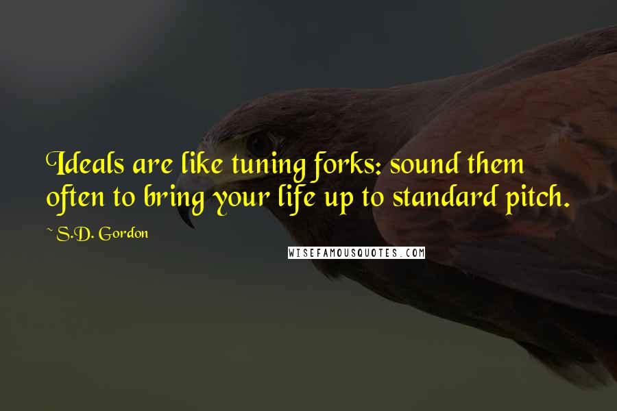 S.D. Gordon Quotes: Ideals are like tuning forks: sound them often to bring your life up to standard pitch.