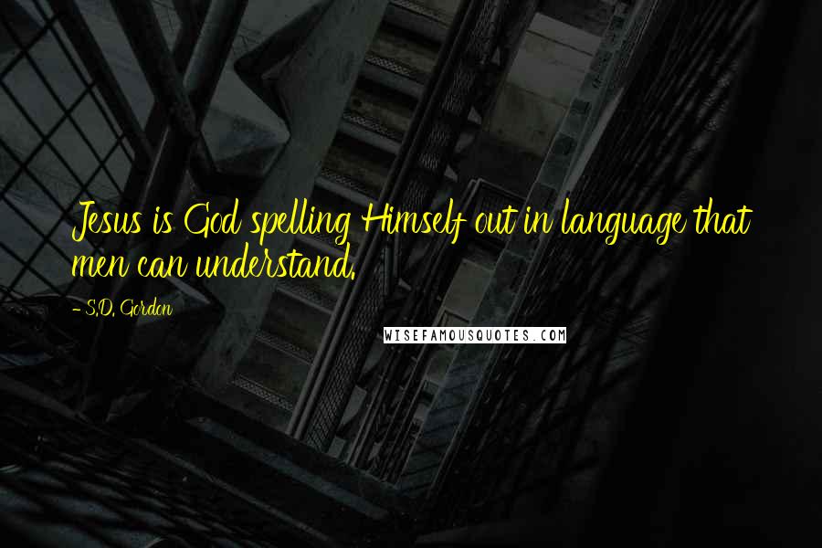 S.D. Gordon Quotes: Jesus is God spelling Himself out in language that men can understand.