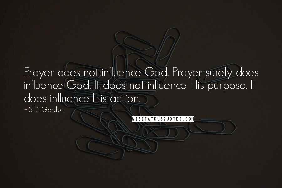 S.D. Gordon Quotes: Prayer does not influence God. Prayer surely does influence God. It does not influence His purpose. It does influence His action.