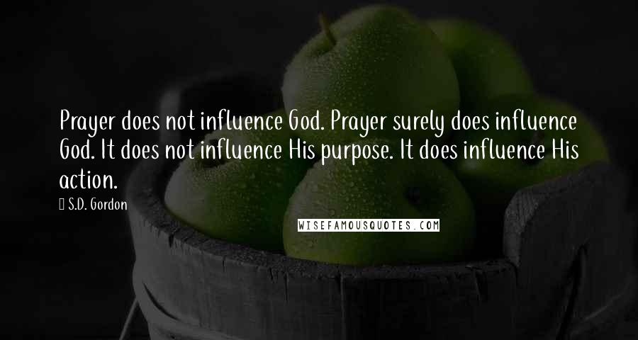 S.D. Gordon Quotes: Prayer does not influence God. Prayer surely does influence God. It does not influence His purpose. It does influence His action.