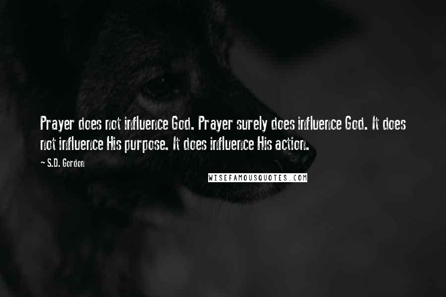 S.D. Gordon Quotes: Prayer does not influence God. Prayer surely does influence God. It does not influence His purpose. It does influence His action.