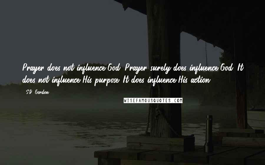 S.D. Gordon Quotes: Prayer does not influence God. Prayer surely does influence God. It does not influence His purpose. It does influence His action.