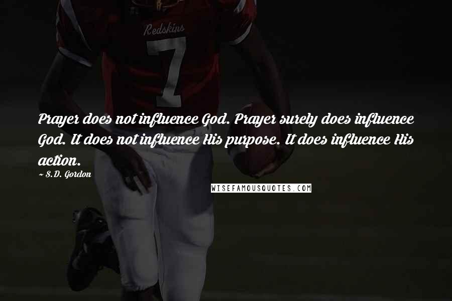 S.D. Gordon Quotes: Prayer does not influence God. Prayer surely does influence God. It does not influence His purpose. It does influence His action.