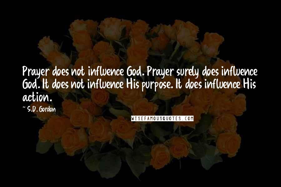 S.D. Gordon Quotes: Prayer does not influence God. Prayer surely does influence God. It does not influence His purpose. It does influence His action.