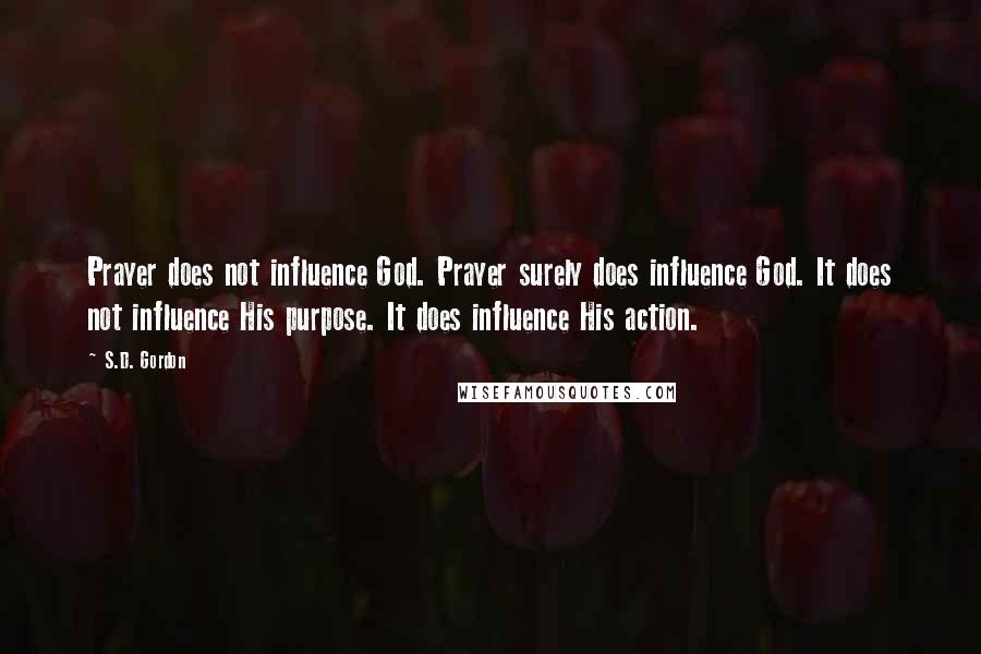 S.D. Gordon Quotes: Prayer does not influence God. Prayer surely does influence God. It does not influence His purpose. It does influence His action.