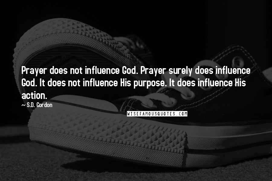 S.D. Gordon Quotes: Prayer does not influence God. Prayer surely does influence God. It does not influence His purpose. It does influence His action.