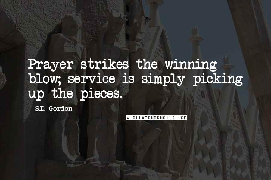 S.D. Gordon Quotes: Prayer strikes the winning blow; service is simply picking up the pieces.