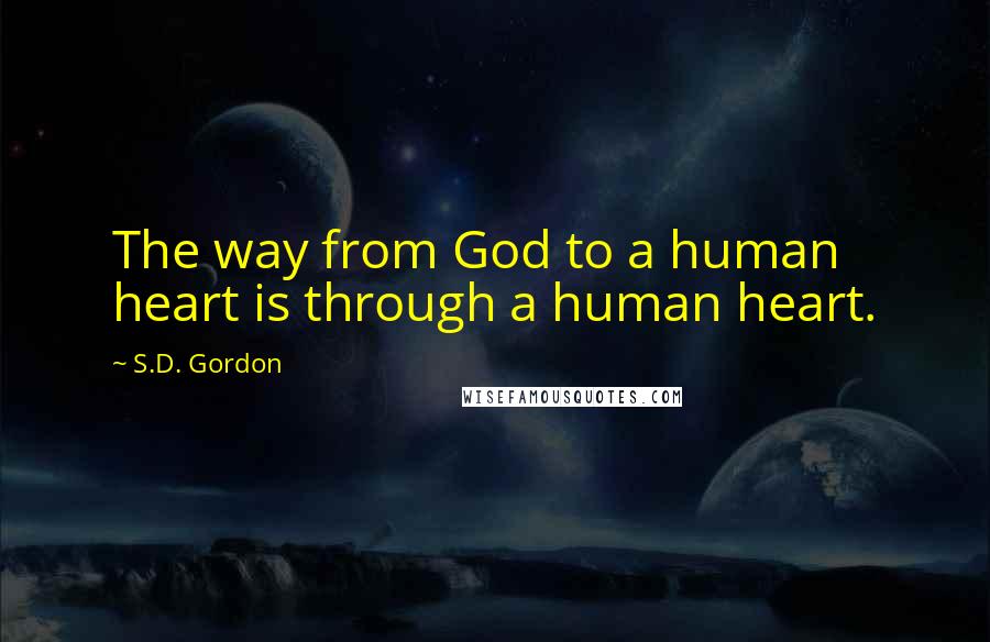 S.D. Gordon Quotes: The way from God to a human heart is through a human heart.