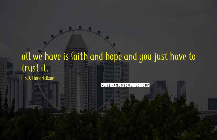 S.D. Hendrickson Quotes: all we have is faith and hope and you just have to trust it.