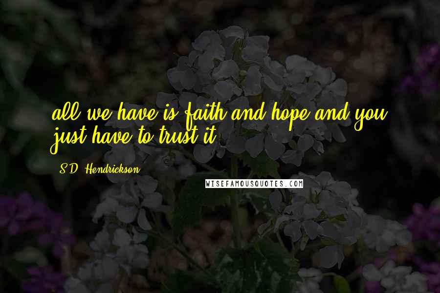 S.D. Hendrickson Quotes: all we have is faith and hope and you just have to trust it.