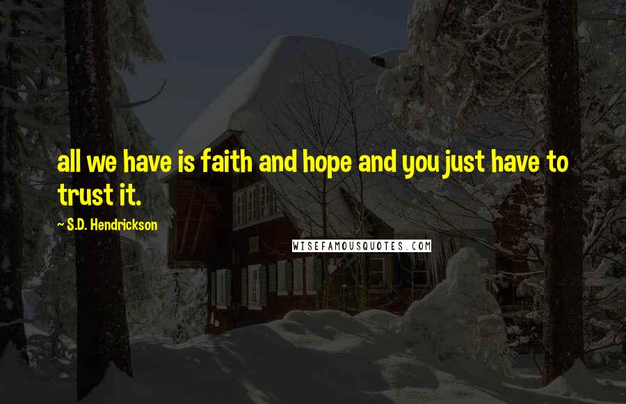 S.D. Hendrickson Quotes: all we have is faith and hope and you just have to trust it.