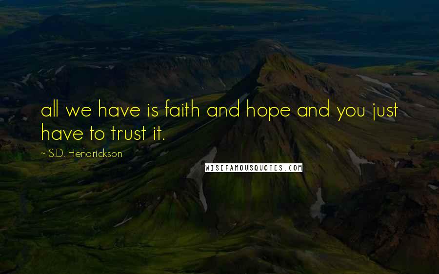 S.D. Hendrickson Quotes: all we have is faith and hope and you just have to trust it.