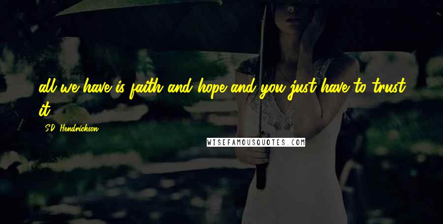 S.D. Hendrickson Quotes: all we have is faith and hope and you just have to trust it.