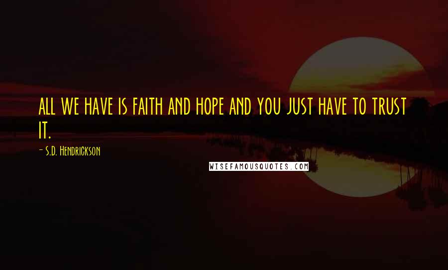S.D. Hendrickson Quotes: all we have is faith and hope and you just have to trust it.