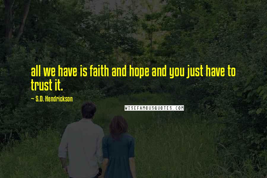S.D. Hendrickson Quotes: all we have is faith and hope and you just have to trust it.